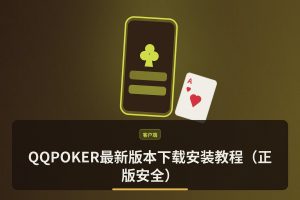 【版本更新】QQPOKER最新版本下载安装教程（正版安全）