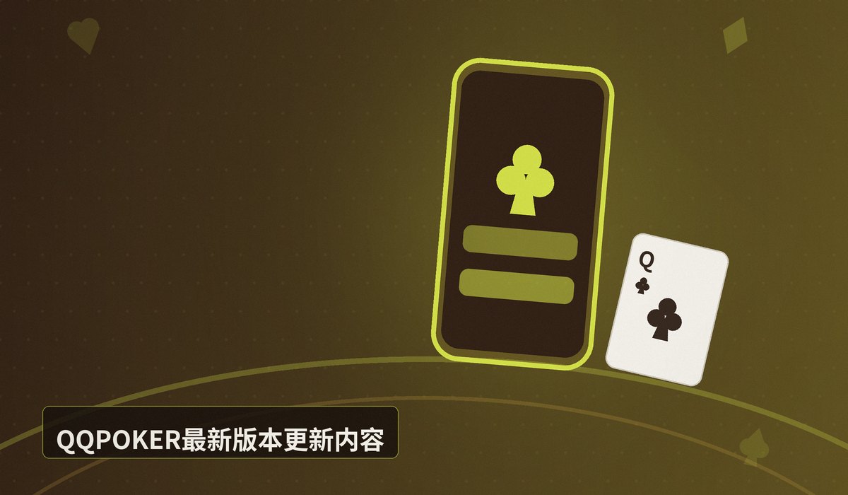 QQPOKER官网最新版本更新 - QQPOKER官网最新版本更新：下载升级指南与新增功能详解