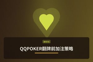 QQPOKER翻牌前加注策略 - QQPOKER翻牌前加注策略：3步优化起手牌选择与位置打法