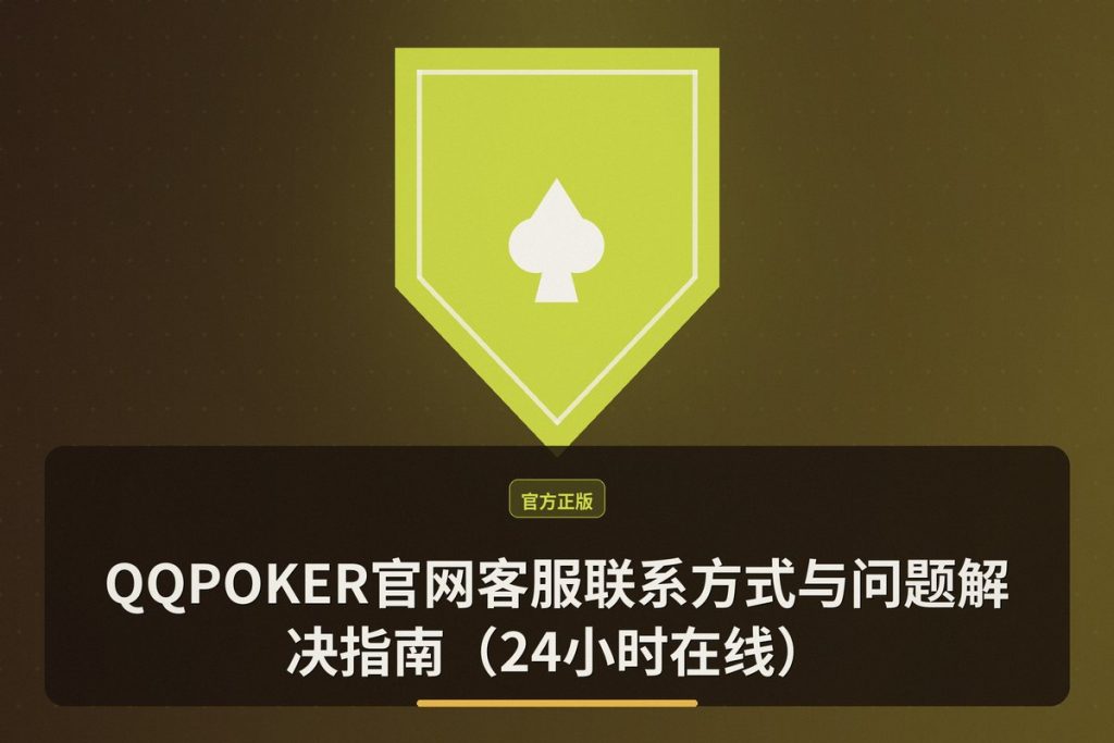 QQPOKER官网客服联系方式与问题解决指南（24小时在线）