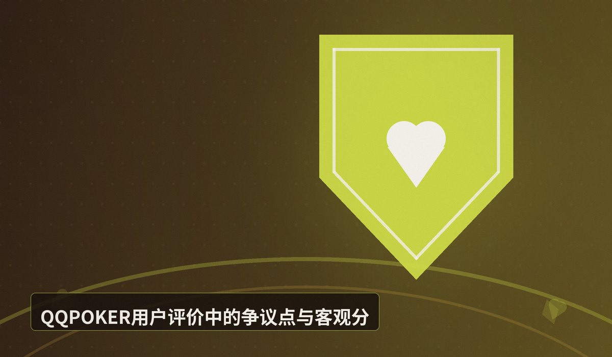 QQPOKER用户评价靠谱吗 - QQPOKER用户评价靠谱吗?真实口碑与平台安全性深度分析