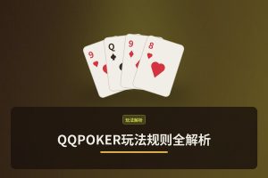 QQPOKER玩法规则全解析：从入门到进阶的德州扑克指南